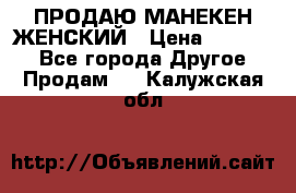 ПРОДАЮ МАНЕКЕН ЖЕНСКИЙ › Цена ­ 15 000 - Все города Другое » Продам   . Калужская обл.